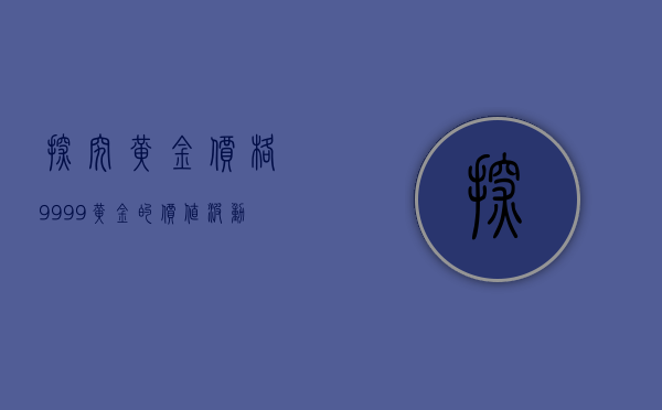 探究黄金价格，9999黄金的价值波动
