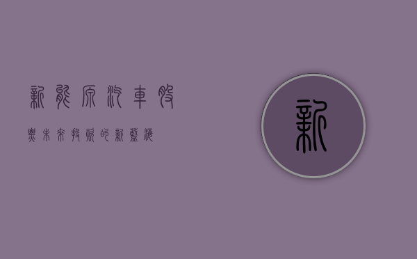 新能源汽车股票，未来投资的新宠儿