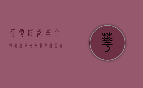华夏成长基金，探索成长的力量，共筑美好未来