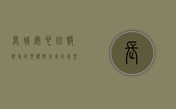 长城安心回报，历史的见证与未来的期许