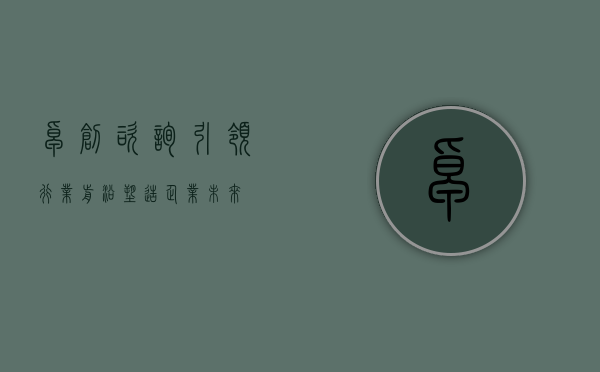 卓创咨询，引领行业前沿，塑造企业未来
