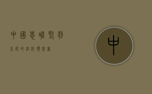 中国忠旺，坚韧不拔的铝材领航者