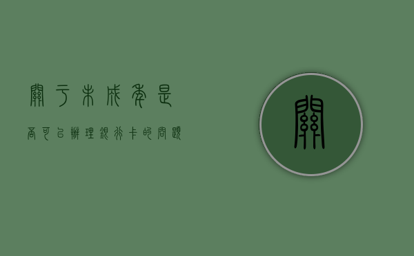 关于未成年是否可以办理银行卡的问题解析