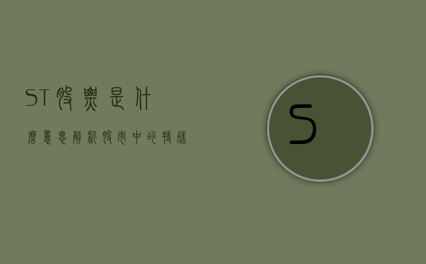ST股票是什么意思，解析股市中的特殊标识
