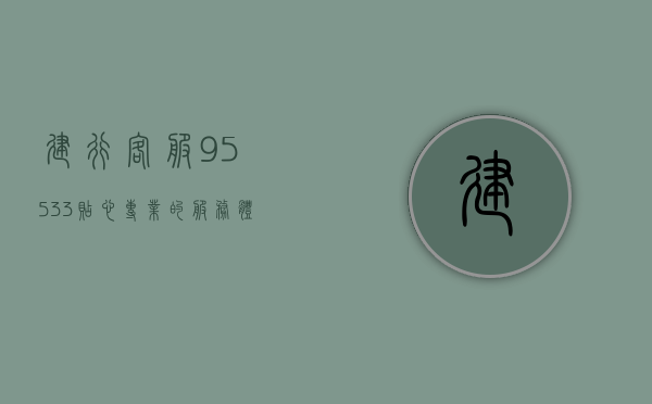 建行客服95533，贴心专业的服务典范