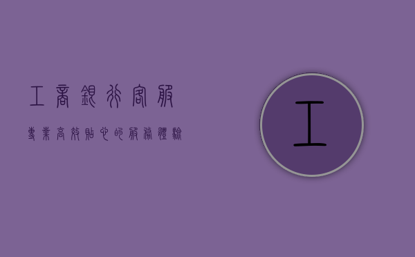 工商银行客服，专业、高效、贴心的服务体验