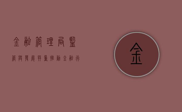 金融管理局，监管与发展并重，推动金融行业的稳健前行