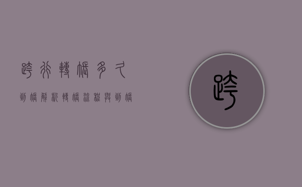 跨行转账多久到账，解析转账流程与到账时间因素