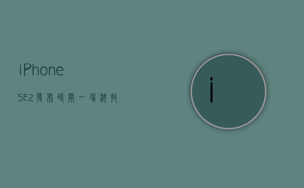 iPhone SE2发布时间，一场科技与期待的盛宴