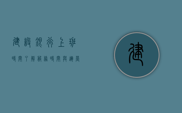 建设银行上班时间，了解服务时间与运营规律