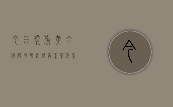 今日现货黄金价格，市场走势与影响因素分析