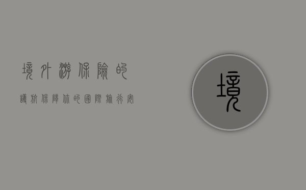 境外游保险的护航，保障你的国际旅行安全