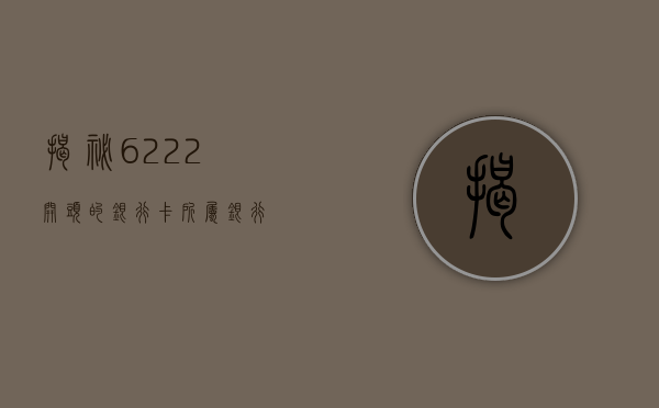 揭秘6222开头的银行卡所属银行
