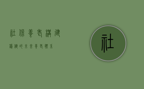 社保养老，构建稳健的未来养老体系