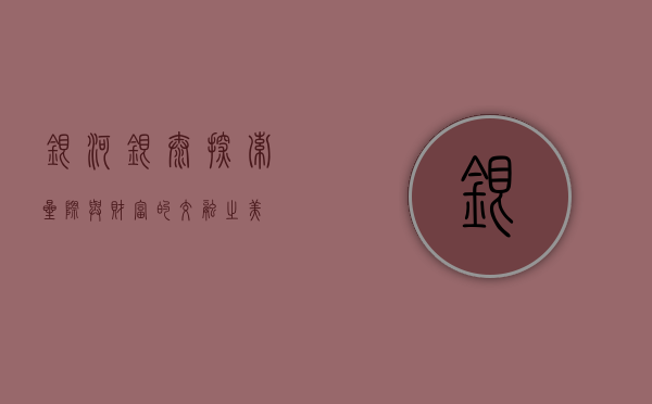 银河银泰，探索星际与财富的交融之美