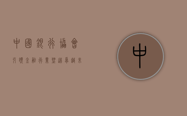 中国银行协会，引领金融行业，塑造卓越未来