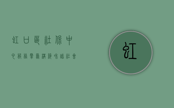 虹口区社保中心，服务群众，构筑和谐社会保障网络