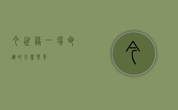 今世缘，一场命运的交响乐章
