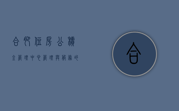 合肥住房公积金管理中心，管理与服务的双赢之道