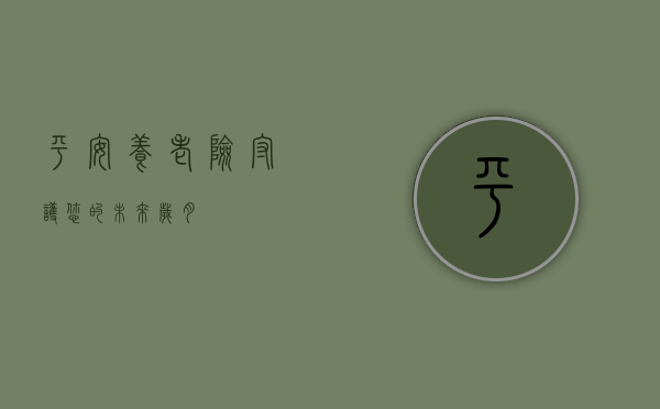 平安养老险，守护您的未来岁月静好