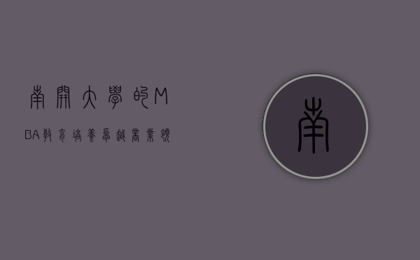 南开大学的MBA教育，培养卓越商业领袖的摇篮