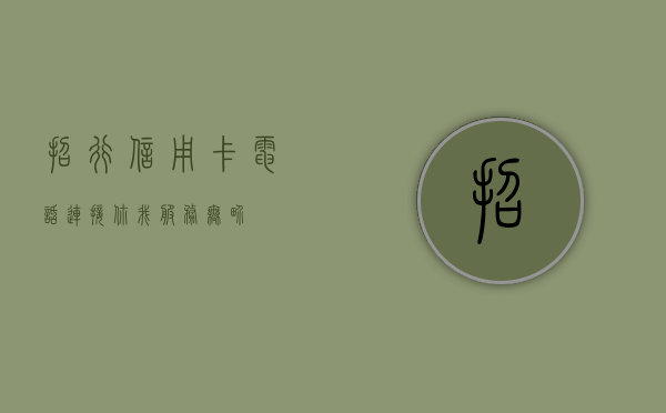 招行信用卡电话，连接你我，服务至上