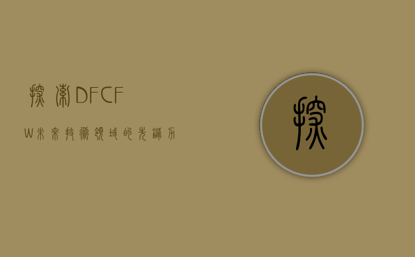 探索DFCFW，未来技术领域的先锋力量