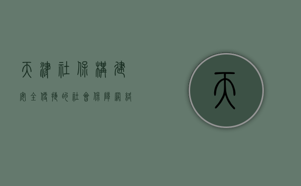天津社保，构建安全、便捷的社会保障网络