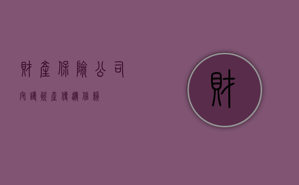 财产保险公司，守护资产，传递信赖