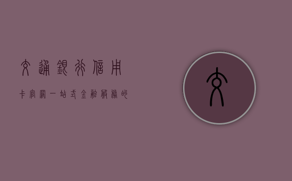 交通银行信用卡官网，一站式金融服务的新门户