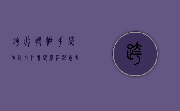 跨行转账手续费详解，扣费标准与注意事项