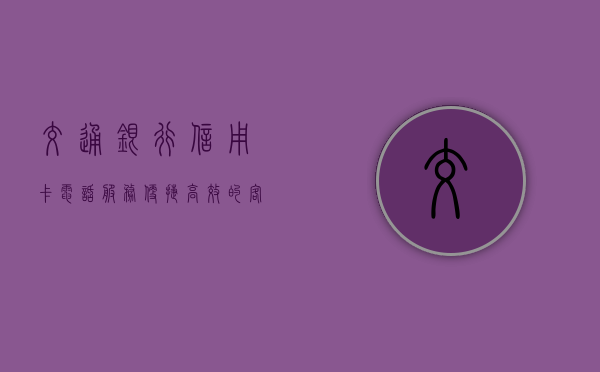 交通银行信用卡电话服务，便捷连接，贴心相伴