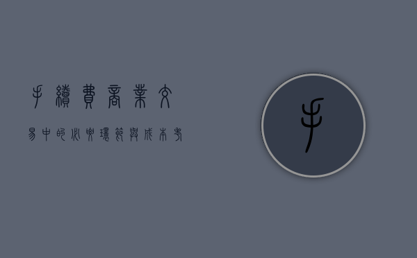 手续费，商业交易中的必要环节与成本考量