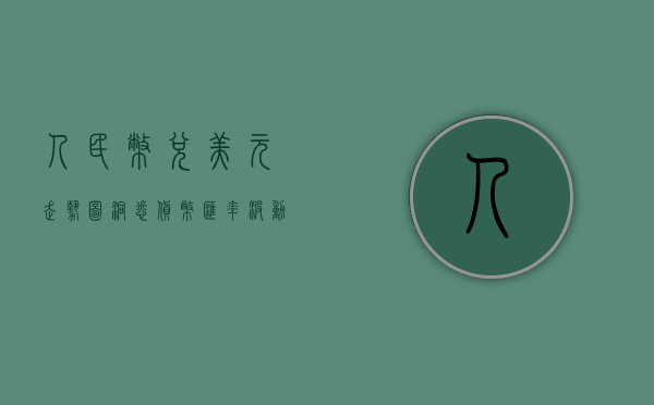 人民币兑美元走势图，洞悉货币汇率波动背后的因素