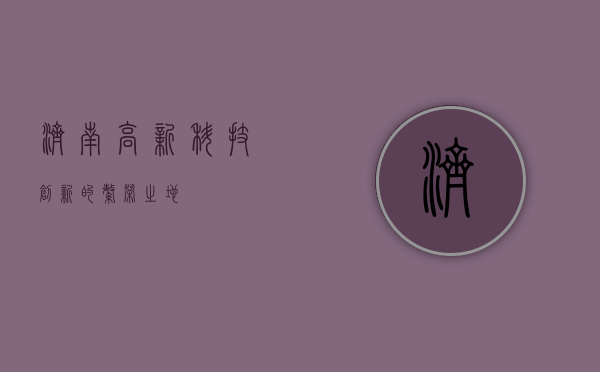 济南高新,科技创新的繁荣之地