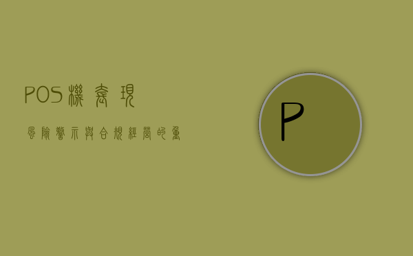 POS机套现，风险警示与合规经营的重要性