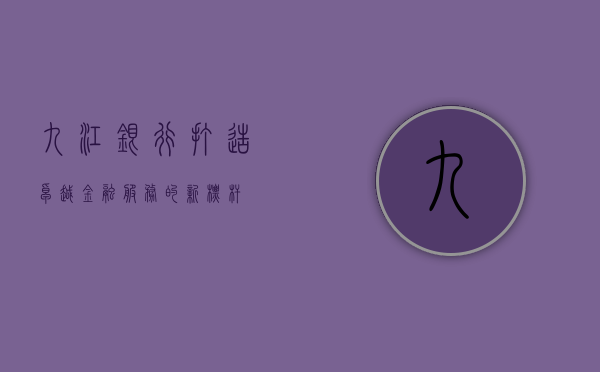 九江银行，打造卓越金融服务的新标杆