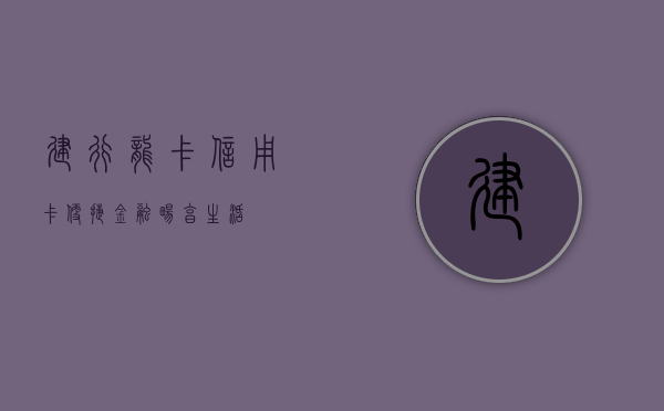 建行龙卡信用卡，便捷金融，畅享生活