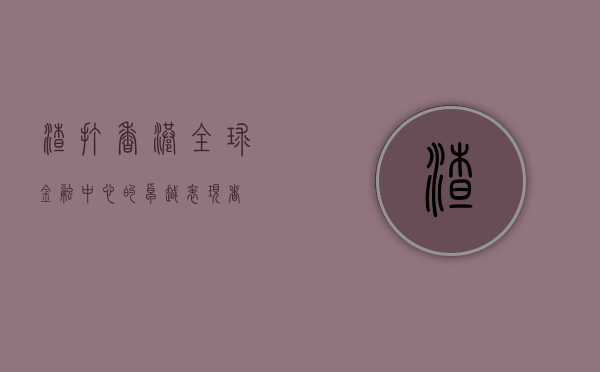 渣打香港，全球金融中心的卓越表现者