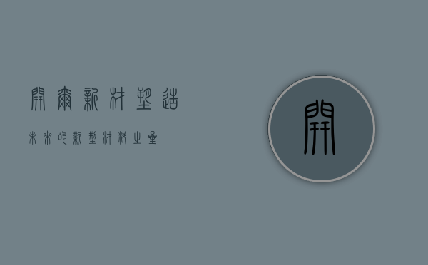 开尔新材，塑造未来的新型材料之星