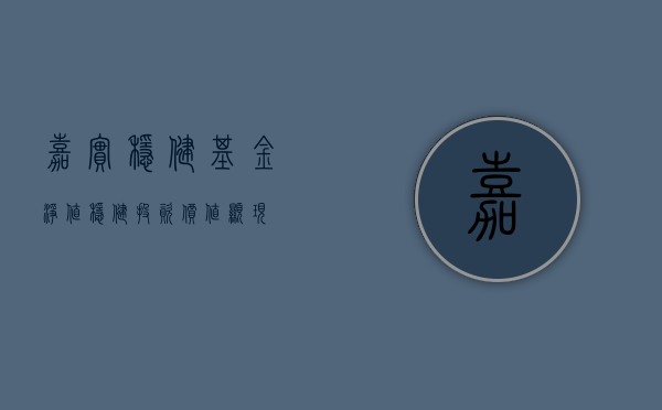 嘉实稳健基金净值，稳健投资，价值体现
