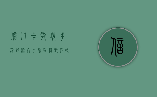 信用卡取现手续费，深入了解与明智决策