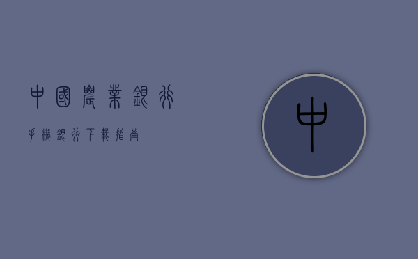 中国农业银行手机银行下载指南