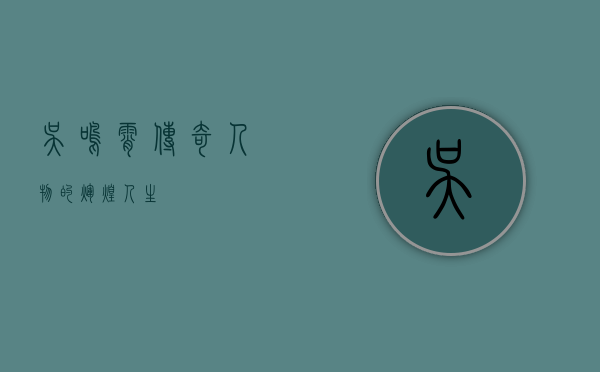 吴鸣霄，传奇人物的辉煌人生