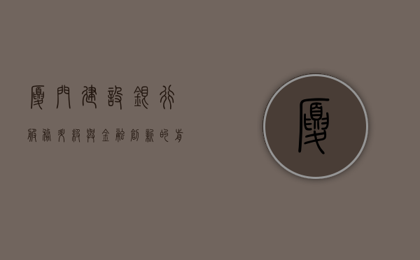 厦门建设银行，服务升级与金融创新的前沿阵地