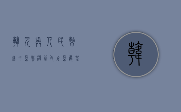 韩元与人民币汇率,影响、波动及前景展望