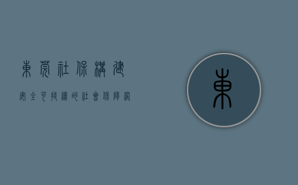 东莞社保，构建安全、可持续的社会保障网络