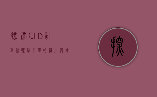 探索CFD，计算流体动力学的应用与前景