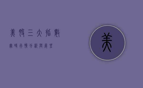 美股三大指数实时行情分析与展望