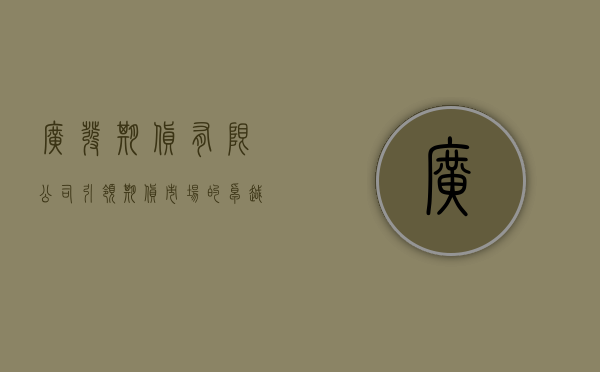 广发期货有限公司，引领期货市场的卓越力量